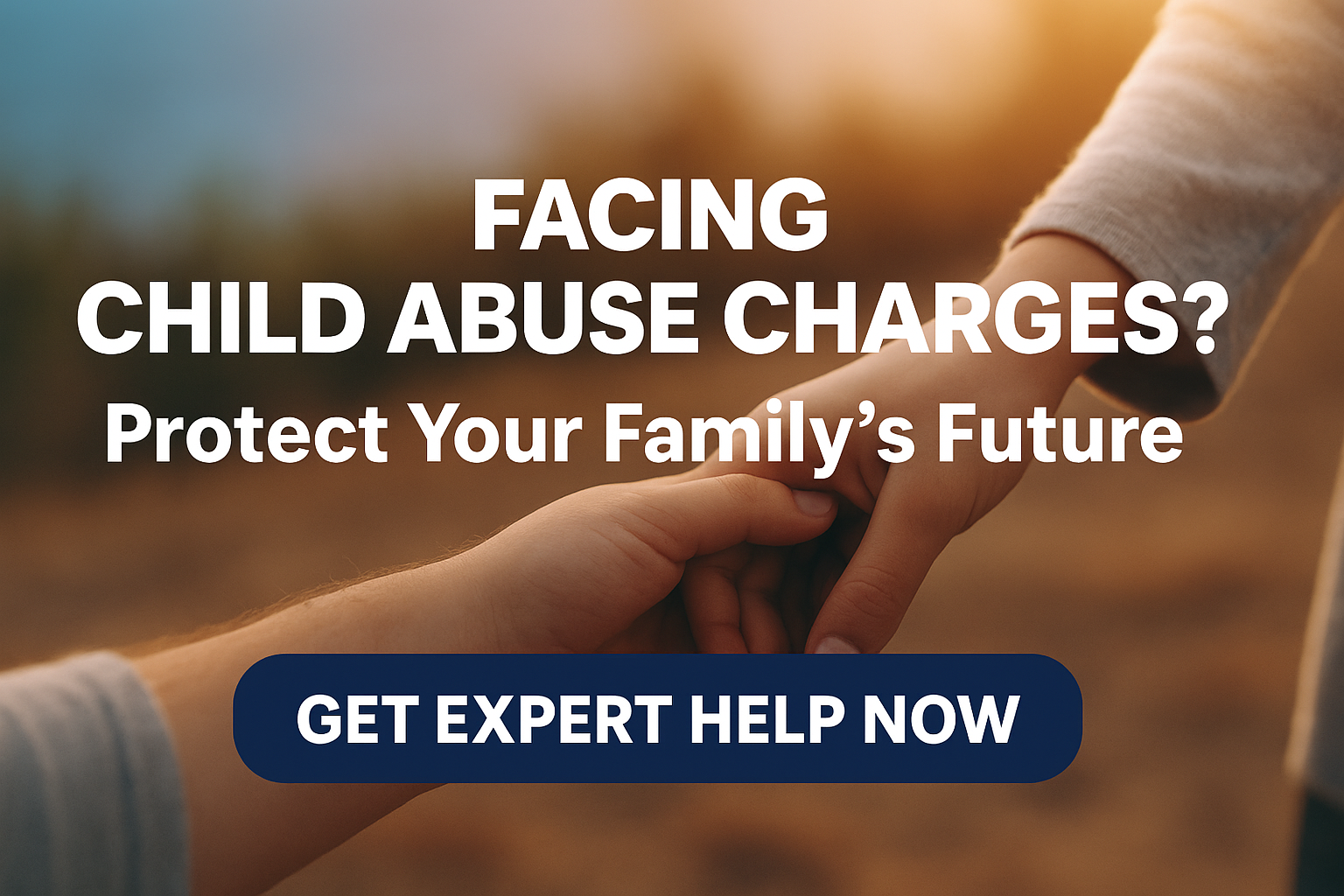 Child's hand holding adult's hand with the text" Facing Child Abuse Charges? Protect Your Family's Future."