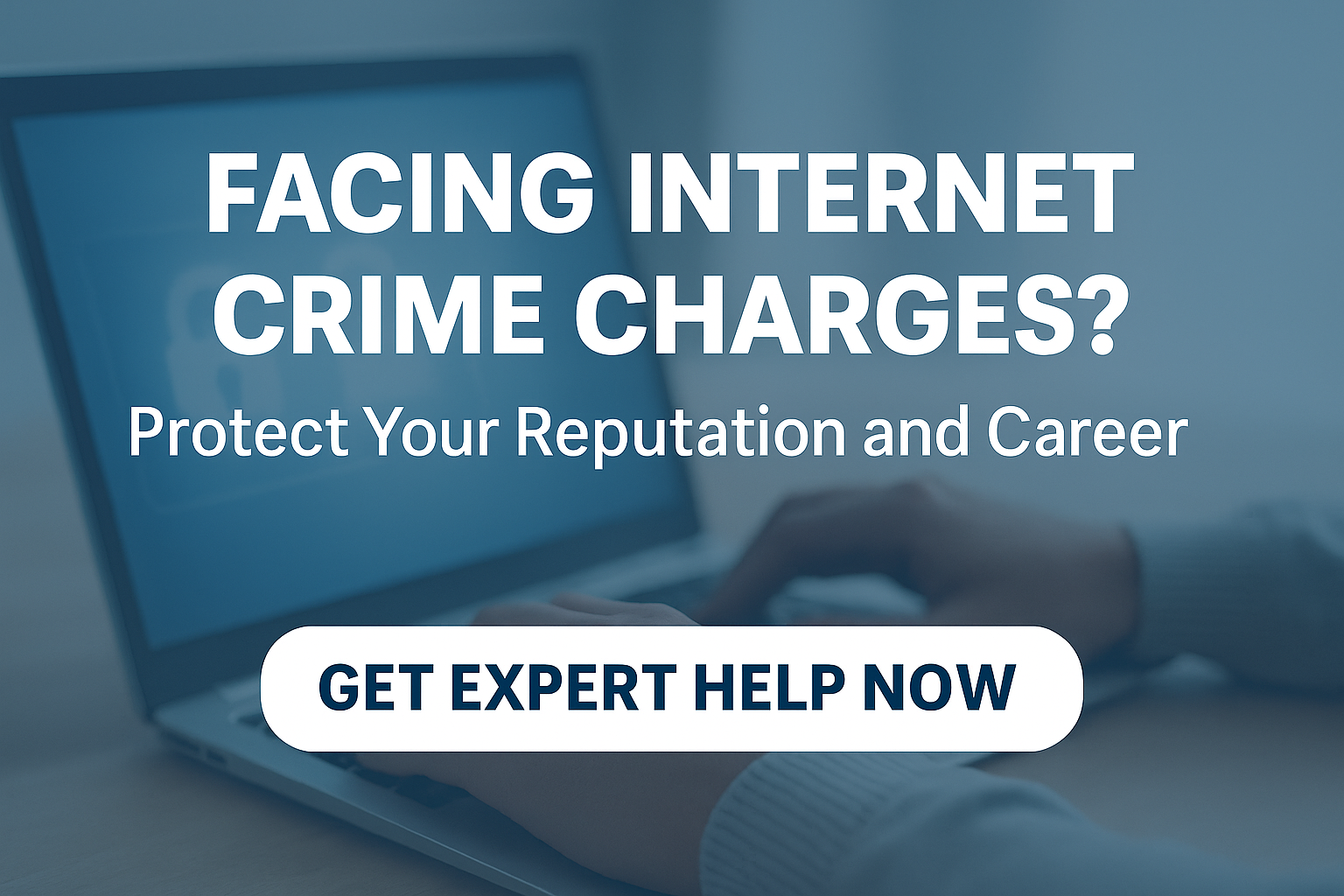 Hands on a faded laptop computer with the text: "Facing Internet Crime Charges? Protect Your Reputation and Career"